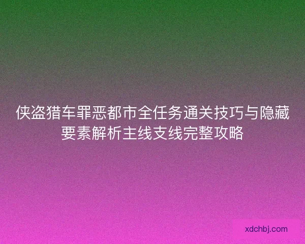 侠盗猎车罪恶都市全任务通关技巧与隐藏要素解析主线支线完整攻略