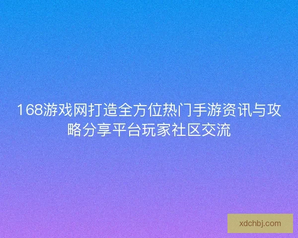 168游戏网打造全方位热门手游资讯与攻略分享平台玩家社区交流 168游戏网打造全方位热门手游资讯与攻略分享平台玩家社区交流