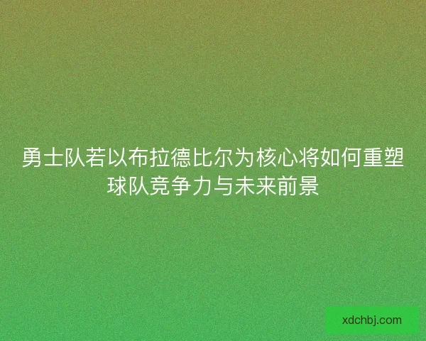 勇士队若以布拉德比尔为核心将如何重塑球队竞争力与未来前景