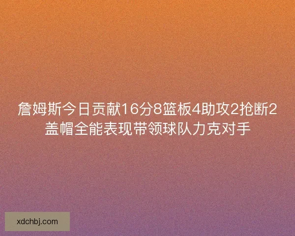 詹姆斯今日贡献16分8篮板4助攻2抢断2盖帽全能表现带领球队力克对手
