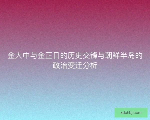 金大中与金正日的历史交锋与朝鲜半岛的政治变迁分析