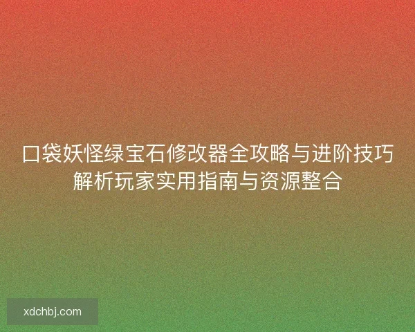 口袋妖怪绿宝石修改器全攻略与进阶技巧解析玩家实用指南与资源整合 口袋妖怪绿宝石修改器全攻略与进阶技巧解析玩家实用指南与资源整合