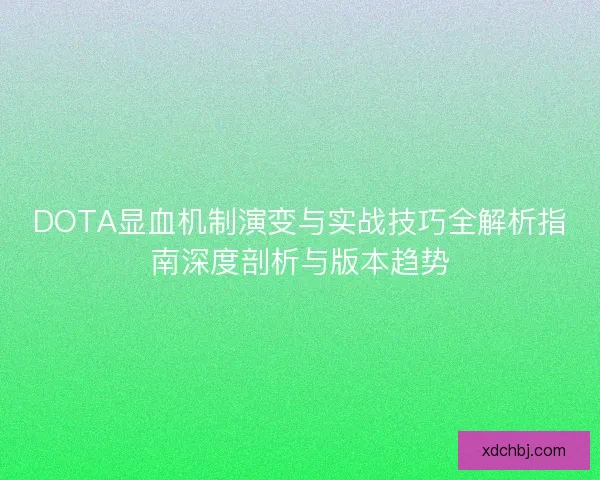 DOTA显血机制演变与实战技巧全解析指南深度剖析与版本趋势 DOTA显血机制演变与实战技巧全解析指南深度剖析与版本趋势