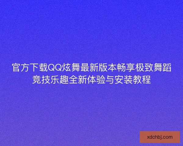 官方下载QQ炫舞最新版本畅享极致舞蹈竞技乐趣全新体验与安装教程 官方下载QQ炫舞最新版本畅享极致舞蹈竞技乐趣全新体验与安装教程