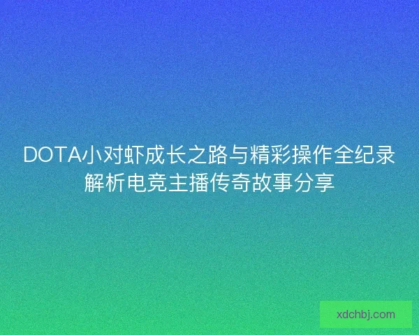 DOTA小对虾成长之路与精彩操作全纪录解析电竞主播传奇故事分享 DOTA小对虾成长之路与精彩操作全纪录解析电竞主播传奇故事分享