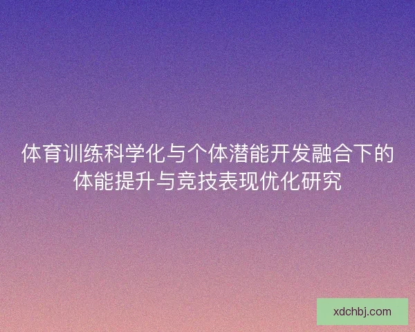 体育训练科学化与个体潜能开发融合下的体能提升与竞技表现优化研究 体育训练科学化与个体潜能开发融合下的体能提升与竞技表现优化研究